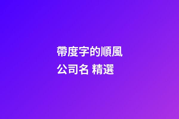 帶度字的順風公司名 精選-第1張-公司起名-玄機派